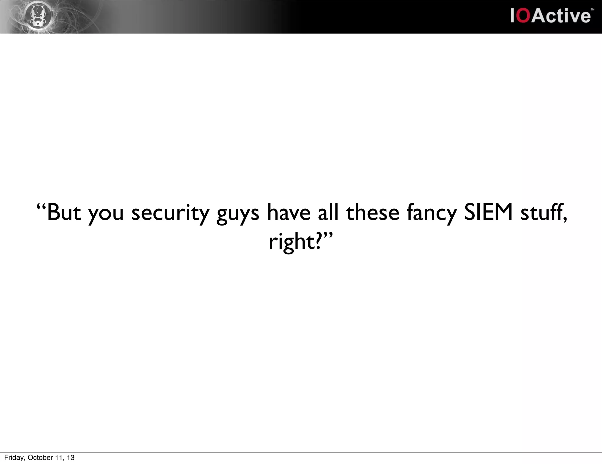 “But you security guys have all these fancy SIEM stuff,
right?”
Friday, October 11, 13
 