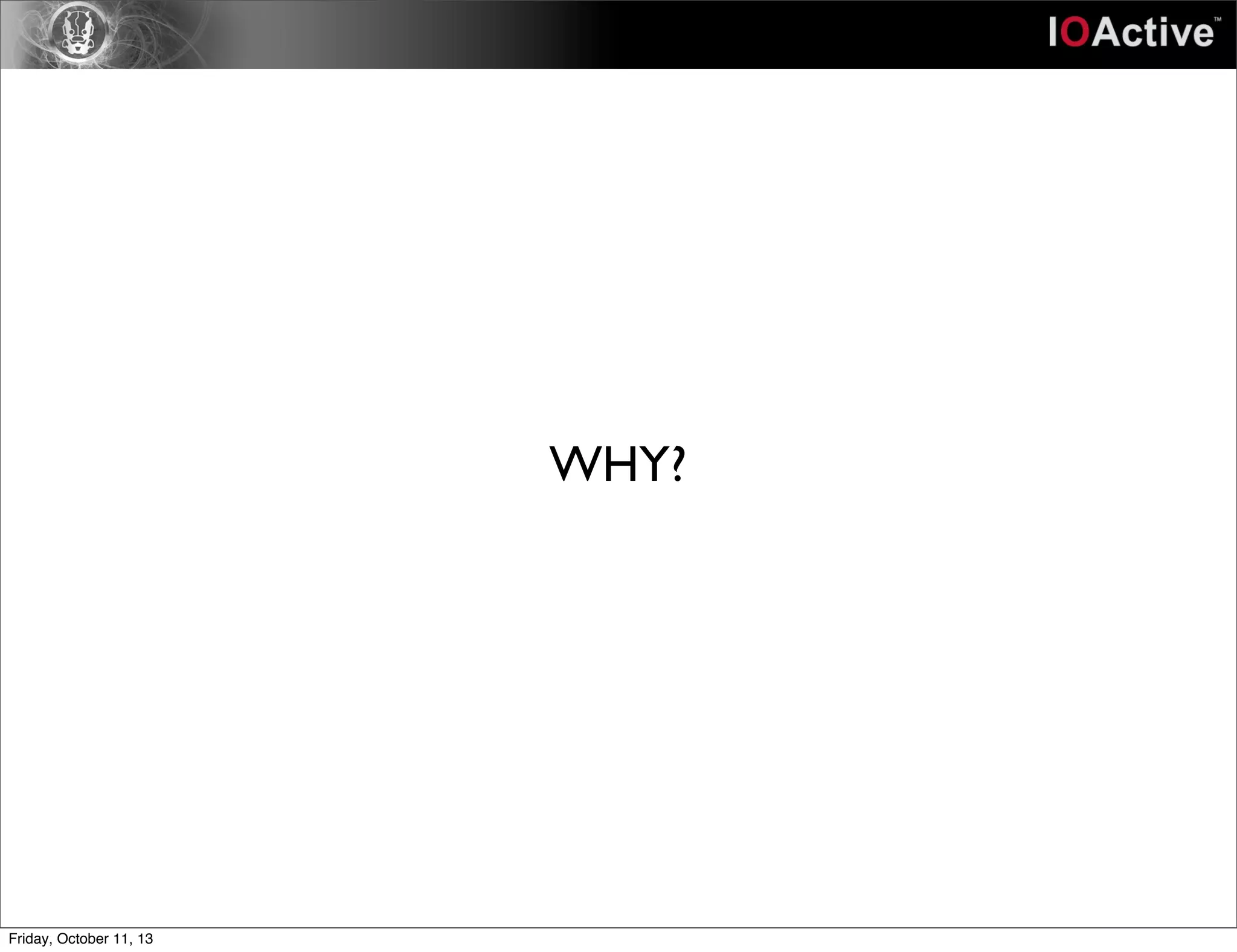 WHY?
Friday, October 11, 13
 