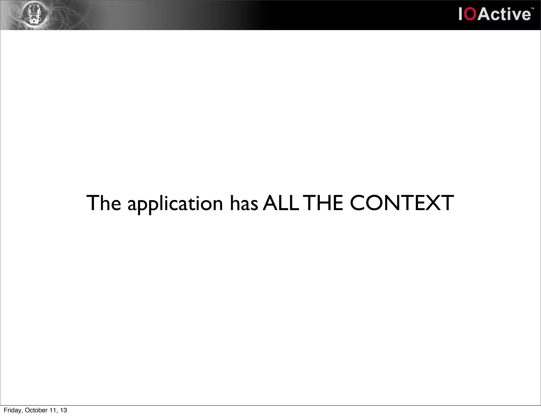 The application has ALL THE CONTEXT
Friday, October 11, 13
 