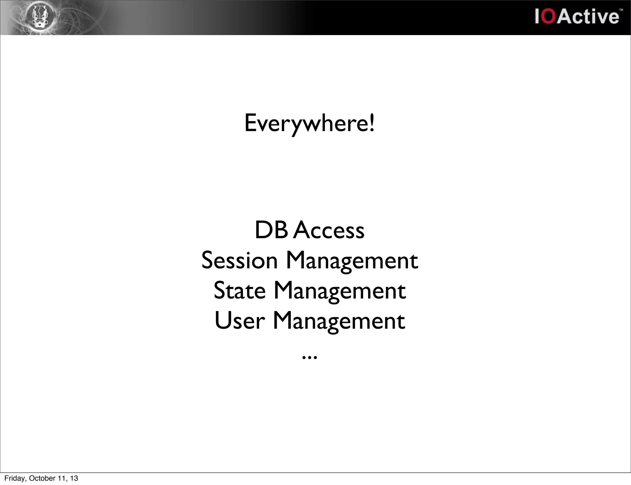 Everywhere!
DB Access
Session Management
State Management
User Management
...
Friday, October 11, 13
 