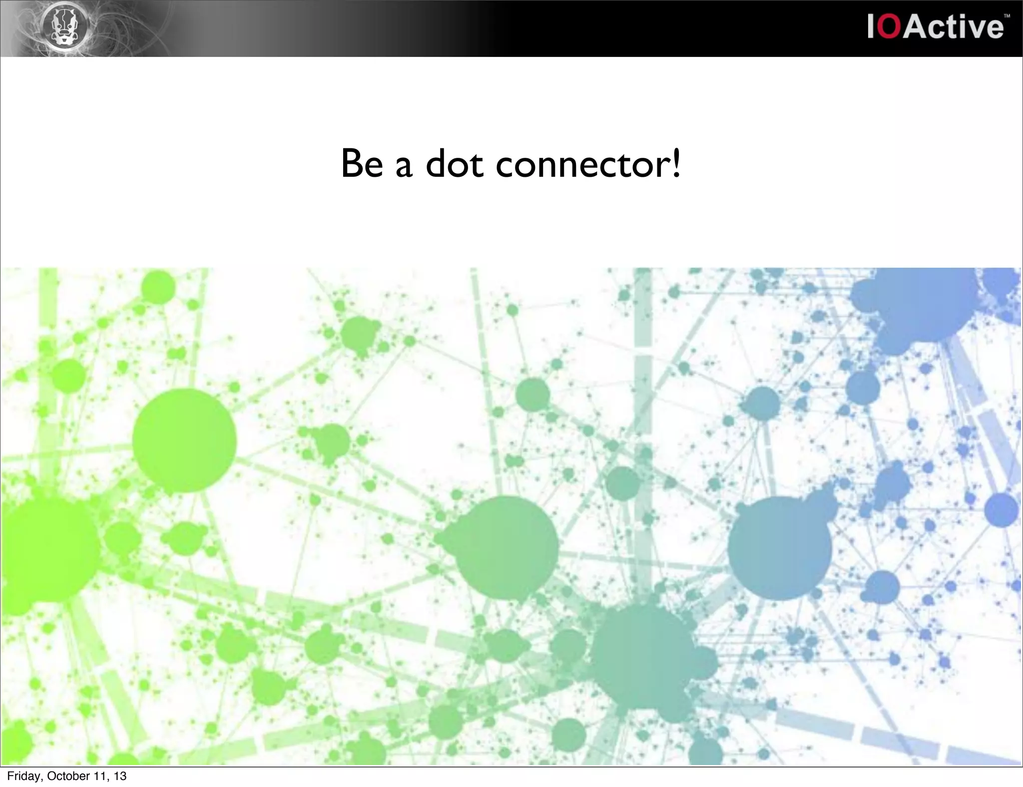 Be a dot connector!
Friday, October 11, 13
 