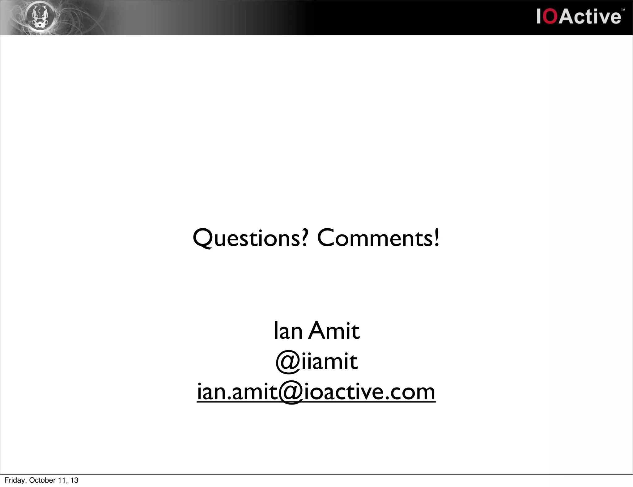 Questions? Comments!
Ian Amit
@iiamit
ian.amit@ioactive.com
Friday, October 11, 13
 