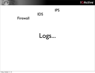 Logs...
Firewall
IDS
IPS
Friday, October 11, 13
 