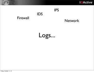 Logs...
Firewall
IDS
IPS
Network
Friday, October 11, 13
 