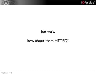 but wait,
how about them HTTPD?
Friday, October 11, 13
 