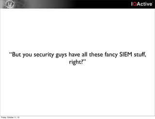 “But you security guys have all these fancy SIEM stuff,
right?”
Friday, October 11, 13
 