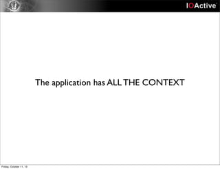 The application has ALL THE CONTEXT
Friday, October 11, 13
 