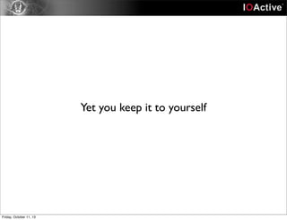 Yet you keep it to yourself
Friday, October 11, 13
 