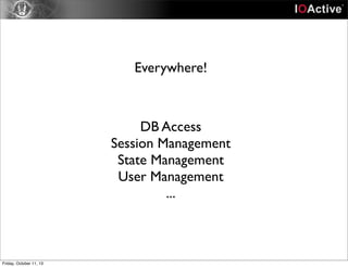 Everywhere!
DB Access
Session Management
State Management
User Management
...
Friday, October 11, 13
 