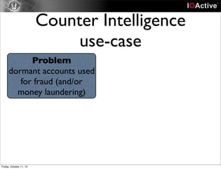 Counter Intelligence
use-case
Problem
dormant accounts used
for fraud (and/or
money laundering)
Friday, October 11, 13
 