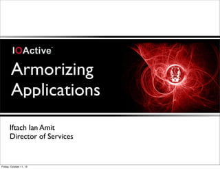 Armorizing
Applications
Iftach Ian Amit
Director of Services
Friday, October 11, 13
 