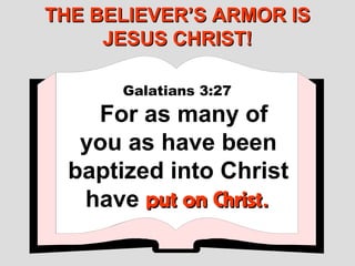 THE BELIEVER’S ARMOR IS
     JESUS CHRIST!

      Galatians 3:27
    For as many of
   you as have been
  baptized into Christ
   have put on Christ.
 