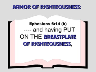 ARMOR OF RIGHTEOUSNESS:

     Ephesians 6:14 (b)
   ---- and having PUT
  ON THE BREASTPLATE
   OF RIGHTEOUSNESS,
       RIGHTEOUSNESS
 