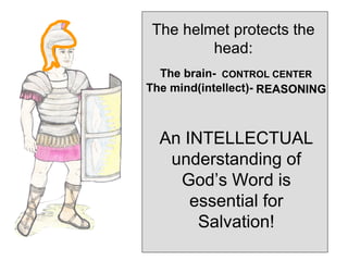 The helmet protects the
        head:
  The brain- CONTROL CENTER
The mind(intellect)- REASONING



  An INTELLECTUAL
   understanding of
    God’s Word is
      essential for
       Salvation!
 