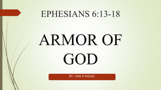 EPHESIANS 6:13-18
ARMOR OF
GOD
BY : VAN D NAGAC
 