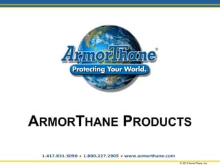 ARMORTHANE PRODUCTS
© 2013 ArmorThane, Inc.
 
