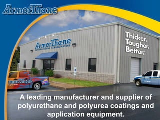 A leading manufacturer and supplier of
polyurethane and polyurea coatings and
application equipment.
 