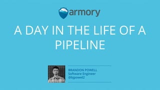 A DAY IN THE LIFE OF A
PIPELINE
BRANDON POWELL
Software Engineer
@bjpowel2
 