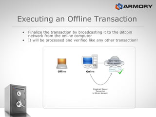 Executing an Offline Transaction <ul><li>Finalize the transaction by broadcasting it to the Bitcoin network from the onlin...