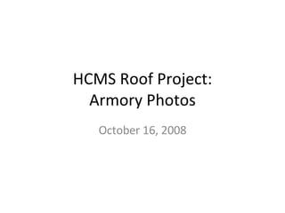 HCMS Roof Project: Armory Photos October 16, 2008 