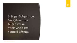 8. Η μετάκληση του
Βενιζέλου στην
Αθήνα και οι
επιπτώσεις στο
Κρητικό Ζήτημα
ΦΑΤΣΗ ΑΘΑΝΑΣΙΑ ΦΙΛΟΛΟΓΟΣ
15
 