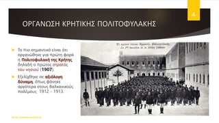 ΟΡΓΑΝΩΣΗ ΚΡΗΤΙΚΗΣ ΠΟΛΙΤΟΦΥΛΑΚΗΣ
 Το πιο σημαντικό είναι ότι
οργανώθηκε για πρώτη φορά
η Πολιτοφυλακή της Κρήτης,
δηλαδή ο πρώτος στρατός
του νησιού (1907),
 Εξελίχθηκε σε αξιόλογη
δύναμη, όπως φάνηκε
αργότερα στους Βαλκανικούς
πολέμους 1912 - 1913.
ΦΑΤΣΗ ΑΘΑΝΑΣΙΑ ΦΙΛΟΛΟΓΟΣ
4
 