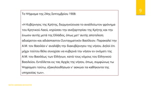 ΦΑΤΣΗ ΑΘΑΝΑΣΙΑ ΦΙΛΟΛΟΓΟΣ
9
Το Ψήφισμα της 24ης Σεπτεμβρίου 1908:
«Η Κυβέρνησις της Κρήτης, διερμηνεύουσα το αναλλοίωτον φρόνημα
του Κρητικού Λαού, κηρύσσει την ανεξαρτησίαν της Κρήτης και την
ένωσιν αυτής μετά της Ελλάδος, όπως μετ' αυτής αποτελεση
αδιαίρετον και αδιάσπαστον Συνταγματικόν Βασίλειον. Παρακαλεί την
A.M. τον Βασιλέα ν' αναλάβη την διακυβέρνησιν της νήσου. Δηλοί ότι
μέχρι τούτου θέλει συνεχίσει να κυβερνά την νήσον εν ονόματι της
A.M. του Βασιλέως των Ελλήνων, κατά τους νόμους του Ελληνικού
Βασιλείου. Εντέλλεται εις τας Αρχάς της νήσου, όπως, συμφώνως τω
Ψηφίσματι τούτω, εξακολουθήσωσι ν' ασκώσι τα καθήκοντα της
υπηρεσίας των».
 