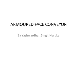 ARMOURED FACE CONVEYOR
By Yashwardhan Singh Naruka
 