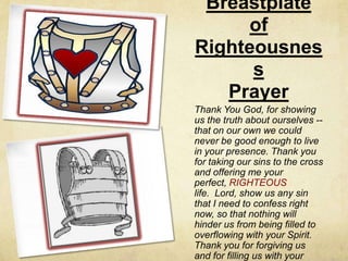 Breastplate of RighteousnessPrayer<br />Thank You God, for showing us the truth about ourselves -- that on our own we coul...