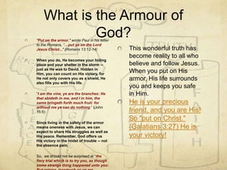 What is the Armour of God?<br />This wonderful truth has become reality to all who believe and follow Jesus. When you put ...