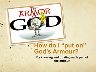 How do I “put on” God’s Armour?<br />By knowing and trusting each part of the armour.<br />
