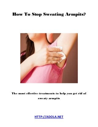 HTTP://ADOLA.NET
How To Stop Sweating Armpits?
The most effective treatments to help you get rid of
sweaty armpits
 