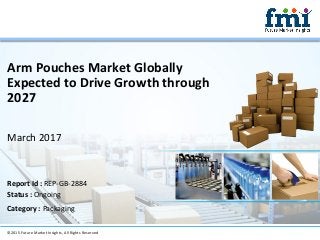 Arm Pouches Market Globally
Expected to Drive Growth through
2027
March 2017
©2015 Future Market Insights, All Rights Reserved
Report Id : REP-GB-2884
Status : Ongoing
Category : Packaging
 