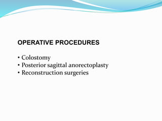 OPERATIVE PROCEDURES
• Colostomy
• Posterior sagittal anorectoplasty
• Reconstruction surgeries
 