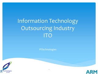 Information Technology
  Outsourcing Industry
          ITO

       PiTechnologies




              1
 