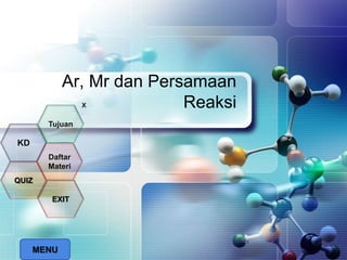 LOGO
Ar, Mr dan Persamaan
Reaksix
MENU
Tujuan
QUIZ
Daftar
Materi
KD
EXIT
 