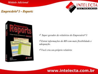Super gerador de relatórios do Empresário ®  3 Extrai informações do BD com mais flexibilidade e adequação. Você cria seu próprio relatório Empresário ® 3 - Reports Módulo   Adicional 
