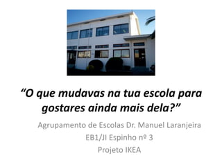 “O que mudavas na tua escola para
gostares ainda mais dela?”
Agrupamento de Escolas Dr. Manuel Laranjeira
EB1/JI Espinho nº 3
Projeto IKEA
 