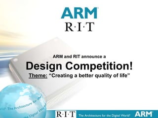 ARM and RIT announce a

    Design Competition!
    Theme: “Creating a better quality of life”




1
 