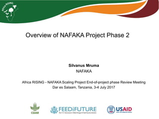 Overview of NAFAKA Project Phase 2
Silvanus Mruma
NAFAKA
Africa RISING - NAFAKA Scaling Project End-of-project phase Review Meeting
Dar es Salaam, Tanzania, 3-4 July 2017
 