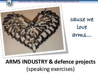 Linguistic Atelier – military English courses http://www.LinguisticAtelier.com
ARMS INDUSTRY & defence projects
(speaking exercises)
cause we
love
arms…
 