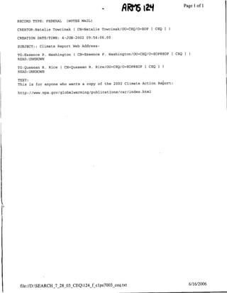 -       iZ'f
                                                         R~~~'6
                                                       ~~~~Page                       1 of 1

RECORD TYPE: FEDERAL     (NOTES MAIL)

CREATOR:Natalie Towcimak    C CN=Natalie Towcimak/OU=CEQ/O=EOP [ CEQ I

CREATION DATE/TIME:    4-JUN-2002 09:56:06.00

SUBJECT: : Climate Report Web Address-

TO:Esseflce P.   Washington ( CN=Essence P. Washington/OU=CEQ/O=EOP@EOP     [CEQI
READ :UNKNOWN

TO:Quesean R. Rice    ( CN=Quesean R. Rice/OU=CEQ/>=EOP@EOP       ( CEQ I
READ:UNKNOWN

TEXT:
This is for anyone who wants a copy of the 2002 Climate Action Report:

http: //www.epa.gov/globalwarming/publications/car/index.html




 file://DASEARCI4_7_28_03 CEQ1 24_f-c1ps7003_ceq .txt                              6/16/2006
 