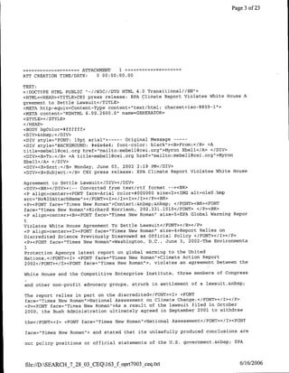 Page 3 of 23




              -      ~~~~~ATTACHMENT 1
ATT CREATION TIME/DATE:      0 00:00:00.00

TEXT:
<IDOCTYPE HTML PUBLIC "-//W3C//DTD HTML 4.0 Transitional//EN">
<HTML><HEAD><TITLE>CEI press release: EPA Climate Report Violates White House A
greement to Settle Lawsuit</TITLE>
<META http-equiv=Content-Type content="text/html; charset=iso-8859-l">
<META content='MSHTML 6.00.2600.0"1 name=GENERATOR>
<STYLE>< /STYLE>
</HEAD>
<BODY bgColor=#ffffff>
<DIV>&nbsp; </DIV>
<DIV style="FONT: lOpt anial">----Original Message ---
<DIV style="1BACKGROUND: #e4e4e4; font-color: black"'><B>From:</B> <A
title=mebellt~cei.org href="mailto:mebell~cei.org">Myron Ebell•/A> </DIV>
<DIV><B>To:</B> <A title=mebell~cei.org href="mailto:mebell@cei.org">Myron
Ebell</A> </DIV>
<DIV><B>Sent:</B> Monday, June 03, 2002 2:19 PM</DIV>
<DIV><B>Subject:</B> CEI press release: EPA Climate Report Violates White House

Agreement to Settle Lawsuit</D)IV></DIV>
<DIV><BR></DIV><!-- Converted from text/rtf format --><BR>
<P align=center><FONT face=Arial color=#000000 size=2><ING alt=oleO.bmp
src= "No%2oAttachName" ></FONT>'cI></I><I></I></P><BR>
<P><FONT face="Times New Roman">Contact:&flbsp;&flbsp; </FONT><cBR><FONT
face="Times New Roman",>Richard Morrison, 202.331.1010</FONT> </P><BR>
<P align=center><B><FONT face="Times New Roman" size=5>EPA Global Warming Repor
t
Violates White House Agreement To Settle Lawsuit</FONT></B></P>
<P align=center><I><FONT face="Times New Roman" size=4>Report Relies on
Discredited Science Previo'usly Disavowed as Official Policy </PONT></I></P>
<P><FONT face="Times New Roman">Washington, D.C., June 3, 2002-The Environmenta
1
Protection Agencys latest report on global warming to the United
Nations,</FONT><I> <FONT face="Times New Roman">Climate Action Report
2002</FONT></I><FONT face="Times New Roman">, violates an agreement between the

White House and the Competitive Enterprise Institute,   three members of Congress

and other non-profit advocacy groups, struck in settlement of a lawsuit.&nbsp;

The report relies in part on the discredited</FONT><I> <FONT
face="Times New Roman">National Assessment on Climate Change.</FONT></I></P>
<P>•FONT face="Times New Roman">As a result of the lawsuit filed in October
2000, the Bush Administration ultimately agreed in September 2001 to withdraw

the</FONT><I> <FONT face="Times New Roman">National Assessment</FONT></T><FONT

face="Times New Roman"> and stated that its unlawfully produced conclusions are

not policy positions or official statements of the U.S. government.&nbsp;    EPA




file://D:SEALRCH_7_28_03_CEQ163_foprt7003_ceq.txt                            6/16/2006
 