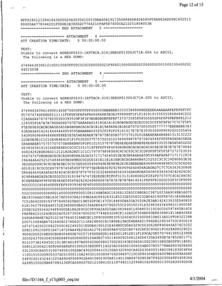 Page 12 of 15


BFF82801212841643600020630356105539AAQ0819173508886D8428045F09A883AD098C402513
88600A67783462DlF086EIB38002C776421CFAF087400CA210251808003B
     …~~~~~END         ATTACHMENT    3…

      …----====ATTACHMENT       4 =--
ATT CREATION TIME/DATE: 0 00:00:00.00

TEXT:
                                                            4
Unable to convert NSREOP0lO3:[ATTACH.Dl6]SREOP01300JC71R.00                     to ASCII,
 The following is a HEX DUMP:
                                                                                    0 1 0 0 0 1 0 0 4 0 02   2
4749463839610100010080FF00C0C0C00000002IF90401000000002C0 0000000                                            0
4401003B
     …~~~~~END         ATTACHMENT    4…

      …----ATTACHMENT                     5                  …

ATT CREATION TIME/DATE:           0 00:00:00.00

TEXT:
Unable to convert NSREOPO1O3:EATTACH.Dl6]SREOPO1300JC71R.005                    to ASCII,
 The following is a HEX DUMP:

47 49 4 63 8396169001400F70000FFFFFFOoooo6BBBBBB3333338S8888SEEEEEEAAAAAAFEFEFEFCFC
                                                                                   5868686 2 2
 FC747474DDDDDD111111FDFDFDFAFAFA66666653B3B3999999FlFlFl919l9l55555                             C C
                                                                                                       2
 C2A6A6A6767676030303393939F3F3F3BDBDBDBFBFBF7373735858585D5D5DF6F6F6FBFBFB121
                                                                                          7 7
*12858585A7A7A7D6D6D6D7D7D78A8A8A81818iAlAlAlBOBOBOECECECCOCOCOF9F9F9C7C C F5F5
                                                                                                       3
 F5EOEOEOCBCSCBA5A5A56B6B6BACACACBlB1B19A9A9AlBlBlB7D7D7DO50505
                                                                           777777
                                                                                     EBEBEB8 3 8
                                                                         3009 9 92 2 2 5454
 83A9A9A9141414444444959595BABABA020202F2F2F26161617E7E7E3030                  0 0 0 0 0
                                                                                4 4 3 3 32222
 54D9D9D98484848E8E8EE5E5E5AEAEAEB7B7B75B5B5B373737010101EAEAEAB4B B 1 1 1
 22DEDEDElClClCE4E4E41F1FlFD3D3D3757575DlDlDl9494948787870404046F6F6FAOAOAOOAOA
 OAABABAB57575770707OB8B8B8F0F0F0101016787878E6E6E6B9B9B9E8E8E853535 B5
                                                                                   3    55
                                                                                              B D2 D2
                                                                                               5
                                                                                          7 74 46
 D23636361 6161 66E6E6EOCOCOC5151518F8F8EF4F4F4OBOBOBCACACAC6C6C6E3E3E3E7E E 6
                                                                                     7 72723535
 46828282EDEDED2l2l2lB2B2B2ClClC1797979898989C9C9C93C3C3CDFDFDF5F5F5F 2
                                                                                     7171712 2
 35676767DBDBDBCECECED8D8D8A3A3A31717176565653B3B3B6A6A6A595959AFAFAF                               8 8
                                                                                                 3 3
 28A4A4A42525254848489B9B9BDCDCDCE1ElEllElElEBCBCBCB6B6B6525252C3C3C39D9D9D E E
                                                                                         5 5 6 6
 3E0D0D0D9C9C9C9E9E9EC5C5C5D5D5D5494949E9E9E9E2E2E2BEBEBE6969699898985C C C D D
                                                                           7 7 7 636363 8 8
 6Dl8l8l8CDCDCD979797454545F7F7F70E0E0E929292969696D4D4D4ADADAD C C C                             0 0
                                                                                                     6
 086464645A5A5A242424C8C8C87F7F7F3232324D4D4D343434DADADA6060604343434242426C C
                                                                                           4 48 8
 6C44B44B2B2B2B3D3D3Dl9l9l94747472E2E2ECFCFCF3131318080802F2F2FO070707C4C C C C
                                                                                                 9 9
 8C8B8B8B9F9F9F4E4E4E5656562626260606067A7A7A7B7B7B4l414lF8F8F82D2D2D3F3F3F 0 0
 9OCCCCCC404040EFEFEF9393934F4F4FOO00000000000000OOOOOOOOOOOOOOOOOOOOOOOOOOOOOO
 0000000 00000000000 00000 00000000 00000090000000000 0000000000000000000 0000 00000000
                                                                                                   2 5
 002C00000000690014000008FF000108lC48B0A0C18308132A5CC850AlC38710234A9C48BlA C
 8Bl8336ADCC8BlA3C78F20438AlC49B2A4C99328331E5232E50582032B04Dl90F0876
                                                                                       11
                                                                                          E6OA 4 AO
                                                                                 2     33      40 20
 7C51B0420D91937F78485825B0C19E560FOE147CD184840BA50A3520A2E3AB1424 30 ED                           8
                                                                           4 3449            90 0
 8lAl0657892E44F152E34D9D00B42036A0E84207960055C200592101832983 3                     8lCl          58F
 205EC6299344294F8900DA18A2E902C0890A2A920AAC083646Cl40A803110C6CC045
                                                                                     9744
                                                                                              5Bl6C6
 F 8A9B4 211 C2 40OE02 AO52073504780020 C7 784 ES3208 CF 13 2A0 2F304506 EE 83SB 8181 3AB4 28A8
                                                                        2    13               3223
 248DA84B6E7A201023679640318ABCBCl0F8C0088E3D532604C02100008 0B6 AOlFFD8                              8B
 200715089AB870264082276D62ClllE8248001815B98El9ACE4B8A821996D82290347D3C
                                                                                             4
                                                                                               0DO 1 4
                                                                                        57 6 5202
  5 0747142002C0422500C422492021EDDB4l0012lE404B0CD0A0329C003062EF890440A
                                                                                               C
                                                                                   2         2 26 21
  008Cl09lC00F01D471472FAA44E24D1A1278100009A97C02CB0742C8F2C90601FC6 8AO8                         C
                                                                        2  57 79413051239 8
  9006CD50204E00CBD8604800E7CC571F0D0D0081482D0128128llFl89CA 0E               0                     D
                                                                                 7 7       2      1 77 1
  3050243700304C008DD4F060004000104A0E073011400C5C546124006720A3450E A 85 8C
                                                                                 2
  8031073A14045OC1013EC4DI897B005420DC0801700240343E0060410023801080 BOOE8118081
  008012C006216080480A8DF01000203B50FF114020AC04DO01006504B007A55
                                                                             7
                                                                               78BA08 0 3 6 0 6 4 0 0
                                                                                                  4 44
  0312930CA4053100748081092ABC490200941C0100A532C890CA4026306003188CC881830C F
                                                                                       400
  110015103008C0337DC01000110A240301003804706206697210C0094304BO04009B0                       8A4 OAF
                                                                                     46 4408366
  04F0C60163244lC25A8904F008902A4410801900A81140134B04700803B7F402COOD                   F
                                                                                               4 00
  02695105028B887085136FCA008007D2l2l0801Dl11874421125948lC6280D5013002A360 D A




 file://D:166_f rl7cjoo3 ceq.txt                                                                                4/1/2004
 