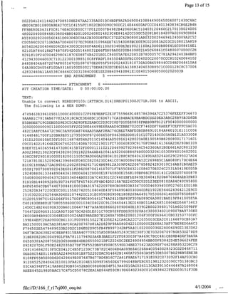 Page 13 ofl15


0022D412411442247089108E247AA2335A0019C4BDF9A2A06900410884490045004007143DC4 AC
                                                                                          4
4B004CB010800A9E427CClC4155FC1802CB00090C90DC214E44600AFCCC04401340834CB6E2B B
                                                                       4    2 1 7 13  2400
FF9BE80EO631F0C8176E6CO0800C77F0120007B4982B420600AC510403120 6OC                0 80       6
480020400084681080D4BB04D01D002608014823C6E84142CC59DC5208lB0lD4207A02009CDD04
A5593020220056C461D0D3D6DC0A42B300D8FB2C37D2C62BO8001AB032D02946941240009A2C52
C00586C020710A5A67D0400727EC90E8310964EE761543D88BCD0E9C02D083A203CD108015A859
                                                                                        1
A0540D62004046006CE043003C0080F4AD61100203400E3E1002116OA10D00B8O641EC0086 6El
82l01B784018B274870F0420051448031E66F0,809A00200B4098021A5C6086100480007ODOCC2E
8281810F24C0046298C6187C608874B4201BOIC84005A7E62085lB7800057C78lA2942403B4BFO
4129430046003 C7 101223001088510 CSEFAO Fl04550 4A0 0FBl1Coo0402 0C2 007 OCCC 81026 DO 84102
                                                                                        1
A4808404A487207AF805167C01087070E2055E5802024431810730A00B65 9 84 4 CC0 4 B2 06 4G OA4
                                                                                 2      700
04A380CD4056Fl0DA931A0100D500217DEA8292EC0E601Al3883404030885ClCOOOl 8C8C5                  6
42832460AllA4538C4666CC0031084C00ElEE08B409410861E10E401504005000202003B
               …     ~~~~END
                         ATTACHMENT     5…

           -= = …--= =ATTACHMENT
                =                    6 - - - - - - - - - -
ATT CREATION TINE/DATE:     0 00:00:00.00

TEXT:
Unable to convert NSREOPO1O3:[ATTACH.D16]SREOPO1300JC71R.006 to ASCII,
 The following is a HEX DUMP:

47494638396109011D00C400001C2F69E9EBF02E3F75596691485786394A7C25376FEEEFF36673
9AAAB1C7 919AB67782A5818CACE3E6EDC1C6D6717CAlB4BACE9BA4BDCDD2DEA3ABC28B95B3D8DB
                                                                                00000
E5DBDEE7C9CDDBD5D9E3C5CAD9DFE2EABCC2D3C2C8D7DlD5EO858FAEB9BFDl2lF90400000
2COOQOOOOOO9011D000005FF2O208E64699E6SAAAEGCEBBE7O2CCF746DDF78AEEF7CEFFFCOA070
482ClA8FCSA472C96C3A9FDOA8744AAD5AAFD8AC76CBED7ABFEOBOB8691O184A86010lEI11CO06
91448481700F120BA9E0512795090F672606650F0463882D08101C1072140C0C0A0B121A033008
                                                                            17171
                                                                  2
l6lDl20D010AO3OFl00116874F04A2011C14046AO509161428020AOE190589B8 808 D
                                                                       0
                                                                                     601
                                                                                    1 9
C0C0140218166E2EO67402051408A7030219011FC730060839C917OF09A8161366A2D8280B0 0
                                                                            2     123
B9E87El40365941473DBC415B72FDO0011110212D469907923664C540360A01B0E661A C80              0
                                                                            1 4 2001
A002388213O23CF043828039118228A6AB4lCO4lA922060884F4D000032O41053OFF6O O O
                                                                                  7    4
838CC9F29Dl8l00001820011105C9AD060A20804lDl288C4C840430491AE0264D029C29502 A0
72lA7810EI52090442396840F040C08208230C44lC07A0008409A52C2698B5ClAA080F17DC6E64
BlC0C188BA372AC865612002859426l7lC4B69812A309F0422067858824283010C16AB31B0AE29
050817807908992043E606lF286C08706141fl707lF7E55C84321C086070E026C2531A0419E0D5B
192408806133448904436108D04041C8000E187408D0E1568109BF66CF650141C10E0207600878
5540800609040437C5D0534044B0033A7C40301C2C46DlBFlE949B3Q4041820B87O464AEB3FB83
81D10B1440892D919D734F007F457401FF4BC4D5218A7B226CDOC02Dl23EE08102A84C40C85800
                                                                                    1
B4F65404COB07440730448100034A319762209788CB08800B3347000046939400F027601E0D 8B
252820A347220CE0C0011558274205104040E43F09489040030D40D8Dl922E564024364212E9C0
                                                                                       7
25103020C202564A304E01074420C101E0959080950E1808269A64917053060614D000785D8D8
C12D9159E7C162lD66F0517D0F98C89564lC74A24120BF60F300A089C6A3801BAD19F841005E5A
                                                                                7 4 3
C401830EB8DlE7080558600C001034C04020C91C06404413ED160B011A4C68510604ED568 3 0
14D0C14B244090A300B601D064774F7A9A9D086602809D040El839C2B00238601701A602509BFF
                                                                          7     7
756472D09DO3151CA9D73D07DC426DlE03lC70C8028FDDD3C0320AIC30003402lC900 BA9 30OE
                                                                               77 0
2E000E94B94C03068ED050026AE09BAEBD7BlD48A79DB620801206F300F0696410B03150 0 FC
                                                                                        7
199E44EFC2EA0900CB61331F00993150227ElD5E242CA6CA22C72035003CEA2C01166870CB93A
                                                                       7               3
BA5150001OAC5AD381AFC6CA200767D8lA2D829F98AO8OO4221COD0OO2E68AlOAF9 BE8EDOA6C
                                                                                       2
F796502E5479489033B20D2ClD6ED2D9C5FB4EB997342BF5A4Cl022000036E28D06D90El3E3D8
                                                                              3 27
                                                                     7
D6F7BCAD638E24C8EBF4015E8A407709205A5080A605283C5EC30F33E7D3206709 BOE5 D            8D9
31BE8082D8C004 99DIF9A781117949D3A6B3BAElF2FF083003F7A469C7DCC481CED8B4D6F3BA9A
                                                                                 26
065D9301A2087502D365DDDB64DED6550021DFC2226DC2EE24904956BB00F83842D4E5966 FEE
0928207D9lF90E2482035B27DF75F552DB85FD08C559DD34BE075423AD090F746288A9532D8CFS
                                                                     2      2 46 711
C691416842010F0CE0412C4B5FI239C73B7F2C4004B6A089E64C268A4C05400283 3CD D           8
                                                                               5      3
OEE08C54E0118FB5A224969D8lE8752202DAC914662Bl460A725063A5F530E5007BD29EBhEBE B
                                                                       2    4     3
 8108FD55B5EODD6D0429449EO87647B677BD6Bl6C72A4lF8AE6717191E092CO7309 Fl AF0 CBO
                                                                          7 1     3     3
 912085252840662El0010FA82Dl04E53099F36560E67994048BF'E8C051981232039OC 5 38 BC
                                                                    4 4 4 47            4
 O3C4A594FF5419A88029DB93452EBOC08D8DE04F519A40010AC036113CA03915C      6     Al6800
                                                                                 1 3
AEEE645Dl98D5BAC17C475CD5078C2EAlAD944FO3CB19D604D2360C0C4938422FEDDO9lS F DB




file://D:166_f rl7cj003 ceq.txt                                                            4/1/2004   -
 