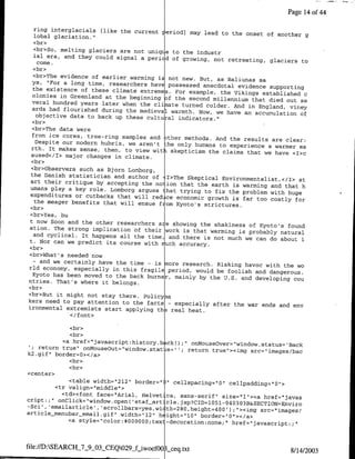 Page 14 of 44

  ring intergiacials [like the current reriod] may
                                                     lead to the onset of another g
  lobal glaciation.'
  <br>
  <br>So, melting glaciers are not uni ue to the industr
  ial era, and they could signal a peri d of growing,
                                                         not retreating, glaciers to
    come.
  <br>
  <br>The evidence of earlier warming is not new. But,
                                                           as Baliunas sa
  ys, "For a long time, researchers haye Possessed
                                                     anecdotal evidence supporting
  the existence of these climate extremes. For example,
                                                            the Vikings established c
  olonies in Greenland at the beginning f the second
                                                         millennium that died out se
 veral hundred years later when the climate turned
                                                       colder. And in England, viney
  ards had flourished during the medieval warmth.
                                                   Now, we have an accumulation of
    objective data to back up these cultural indicators."
  <br>
 <br>The data were
 from ice cores, tree-ring samples and Dther methods.
                                                          And the results are clear:
   Despite our modern hubris, we aren't -he only humans
                                                            to experience a warmer ea
 rth. It makes sense, then, to view wit. skepticism
                                                        the claims that we have <Ihc
 aused</I> major changes in climate.
 <br>
 <br>Observers such as Bjorn Lomborg,
 the Danish statistician and author of T:>The Skeptical
                                                             Environmentaiist,</I> st
 art their critique by accepting the no ion that
                                                   the earth is warming and that h
 umans play a key role. Lomborg argues that trying
                                                      to fix the problem with huge
 expenditures or cutbacks that will red ce economic
                                                       growth is far too costly for
   the meager benefits that will ensue f om Kyoto's
                                                     strictures.
<br>
<br>Yes, bu
 t now Soon and the other researchers aie showing
                                                    the shakiness of Kyoto's found
ation. The strong implication of their work is that
                                                        warming is probably natural
  and cyclical. It happens all the time, and there
                                                     is not much we can do about i
t. Nor can we predict its course with much accuracy.
<br>
<br>What's needed now
  - and we certainly have the time -
                                      is more research. Risking havoc with the wo
rid economy, especially in this fragile period, would
                                                          be foolish and dangerous.
  Kyoto has been moved to the back burner, mainly by
                                                        the U.S. and developing cou
ntries. That's where it belongs.
<br>
<br>But it might not stay there. Policyna
kers need to pay attention to the facts - especially
                                                         after the war ends and env
ironmental extremists start applying th~real heat.
              </font>

             <br>
             <br>
           <a href="javascript:history~b cko;" oniMouseOver="window~status=nack
    return true" onMouseOut=&'window status= '; return
                                                          true"><img src="images/bac
k2 .gif" border=O><ia>
             <br>
             <br>
<center>
             <table width="212" border="O" cellspacing="O" cellpadding="O">
         <tr valign="middle'>
           <td><font face="Arial, Helvet ca, sans-serif" size="1"><ca
cript-.;" onClick="window.openc 'etaf art cejpCD15-400BSCINEvr           href="javas
-Sci , 'emailarticle', 'scrollbars=yes,wi th=280,height=400');"><img
                                                                        src="images,'
article-menubar-email.gif" width="12" h ight="1O"
                                                      border="Q"-></a>
             <a style="color:#000000;tex -decoration:none;"I href="1javascript:;"



file://D:SEARCH_7_9_03_CEQO29-fiwoefoo ~_ceq.txt
                                                                                 8/14/2003
 