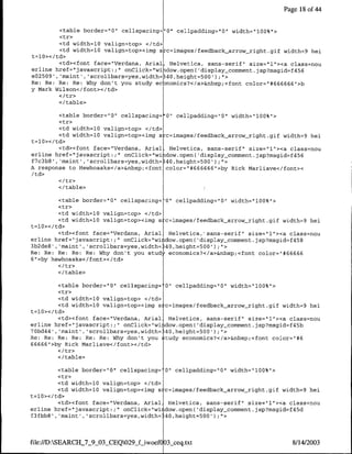 Page 18 of 44


        <table border='10" cellspacing="0" cellpadding="O" width="l00%"1>
        <tr>
        <td width=l0 valign=top> </td>
        <td width=10 valign=top><cimg s c=images/feedback-arrow right.gif width=9 hei
t=lO></td>
        <td><font face="Verdana, Arial, Helvetica, sans-serif" size="I1"><a class=nou
erline href="javascript:;" onClick="wi dow.open( 'display comment. jsp?msgid=f456
e02509,',maint' ,'scrollbars=yes,width=340,height-500') ;">
Re: Re: Re: Re: Why don't you study ec nomics?</a>&nbsp;<font color="#666666"1>b
y mark Wilson</font></ed>

        </table>

         <table border="10" cellspacing='0" cellpadding="0"l width="100%">
         <tr>
         <td width=l0 valign=top> <Itd>
         <td width=10 valign=top>czimg s c=images/feedback-arrow-right.gif width=9 hei
t=10>< /td>
         <td><font face="Verdana, Arial, Helvetica, sans-serif" size="l"><a class=nou
erline href='~javascript:;"I onClick="wiidow.open( 'display-comment.jsp?msgid=f456
f7c3b8' ,'mnaint' ,'scrollbars=yes,width= 40,height-500 I C>
A response to Hewhoasks</a>&nbsp;<font color="#666666">by Rick Marliave</font><
/td>

        </table>

         <table border="0" cellspacing='0" cellpadding="0" width="~l00%">
         <tr>
         <td width=lO valign=top> </td>
         <td width=l0 valign=top><img s c=images/feedback_arrow-right.gif width=9 hei
t=10></td>
         <td><font face="Verdana, Anial Helvetica, sans-serif" size="1"><a class=nou
erline href="javascript*.;" onClick="wildow.open( 'display-comment.jsp?msgid=f458
3b2de8', 'maint', 'scrollbars=yes,width= 40,height=500') U'>
Re: Re: Re: Re: Re: Why don't you study economics?</a>&nbsp;<font color="1#66666
6 ">by hewhoasks< /font> /td>

        </table>

         <table border="10" cellspacing= 0" cellpadding="0" width="l00%">
         <tr>
         <td width=lQ valign=top> </td>
         <td width=l0 valign=top><img s c=images/feedback-arrow-right.gif width=9 hei
t=10></td>
         <td><font face="Verdana, Anial Helvetica, sans-serif" size="1"><a class=nou
erline href="javascript:;" onClick="wi dow.open( 'display-commernt.jsp?msgid=f45b
'70bd44', 'maint' ,'scrollbars=yes,width=:40,height-500' );">
Re: Re: Re: Re: Re: Re: Why don't you study economics?</a>&nbsp;<font color="#6
66666">by Rick Marliave</font></td>

        </table>

        <table border="O" cellspacing=' 0" cellpadding="O" width="100%">
        <tr>
         <td width=10 valign=top> </td>
        <td width=10 valign=top><img s c=images/feedback-arrow-right.gif width=9 hei
t=10></td>
        <td><font face='Verdana, Anial Helvetica, sans-serif" size="l"><a class=nou
erline href="javascript:;"I onClick="wi idow.open( 'display-comment jsp?msgid=f45d
f3fbbs , 'maint' ,'scrollbars=yes~width=J 40,height=500');C'>



file://D:SEARCHJ7 9O3 CEQ029 fjiwoefO 03_ceq txt                           8/14/2003
 