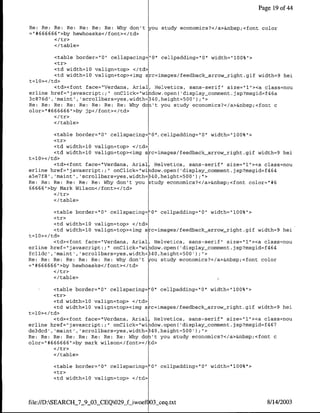 Page 19 of 44


Re: Re: Re: Re: Re: Re: Re: Why don't you study economics?</a>&nbsp;<font color
="#666666">by hewhoasks</font></td>

        </ table>

         <table border="O" cellspacing="O" cellpadding="O" width="100%">
         <tr>
         <td width=l0 valign=top> </td>
         <td width=1Q valign=top><img src=images/feedback-arrow-right.gif width=9 hei
t=10></td>
         <td><font face="Verdana, Arial, Helvetica, sans-serif" size="1"><a class=nou
erline href="javascript:;" onClick="window.open( 'display-comment.jsp?msgid=f46a
3c876d', 'maint', 'scrollbars=yes,width=340,height=500');
                                                        ;">

Re: Re: Re: Re: Re: Re: Re: Re: Why don't you study economics?</a>&nbsp;<font c
olor="#~666666">by jp</font></td>

        </table>

         <table border="O" cellspacing= "0"..cellpadding="O" width="1OO%"1>
         <tr>
         <td width=l0 valign=top> </td>
         <td width=l0 valign=top><img s c=images/feedback-arrow-right.gif width=9 hei
t=10>< /td>
         <td><font face="Verdana, Anial, Helvetica, sans-serif" size="1"><a class~nou
erline href="1javascript:;" onClick="wi .dow.open( 'display-comment.jsp?msgid=f464
a5e7f8' ,'maint' ,'scrollbars=yes,width=340,height-500');;">
Re: Re: Re: Re: Re: Re: Why don't you study economics?</a>&nbsp;<font color="#46
66666" >by Mark Wilson</font></td>

        </table>

         <table border="O" cellspacing="Q" cellpadding="O" width="lOO%">
         <tr>
         <td width=10 valign=top> </td>
         <td width=10 valign=top><img src=images/feedback_arrowcnight.gif width=9 hei
t=1O></td>
         <td><font face="Verdana, Anial, Helvetica, sans-serif" size="1"><a class=nou
erline href="javascript:;    onClick="wi dow.open( 'display-comment.jsp?msgid=f464
fclldc', 'maint', 'scrollbars=yes,width=340,height=500');">
Re: Re: Re: Re: Re: Re: Re: Why don't jou study economics?</a>&nbsp;<font color
=`#666666">by hewhoasks</font></td>

        <I/table>

         <table border="O"1 cellspacing="0" cellpadding="O" width="lOO%">
         <tr>
         <td width=lO valign=top> </td>
         <td width=lO valign=top><irng s c=images/feedback_arrow-right.gif width=9 hei
t=1Q></td>
         <td><font face="Verdana, Arial, Helvetica, sans-serif" size="1"'><a class=nou
erline href="javascript:;" onClick="wi .dow.open( 'display-comment.jsp?msgid=f467
de3dcd', 'maint', 'scrollbars=yes,width=340,height=500');">
Re: Re: Re: Re: Re: Re: Re: Re: Why don't you study economics?</a>&nbsp;<font c
olor="#666666"I>by mark wilson</tont></td>

        </ table>

        <table border="0" cellspacing="O" cellpadding="O" width="100%">
        <tr>
        <td width=10 valign=top> </td>



file:f/D:SEARCH 7 9 03-CEQ029_f-iwoef? O3seq.txt                            8/14/2003
 