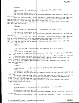 Page 24 of 44


       </ table>

        <table border="0"l celispacirng "0" cellpadding="O" width='100%'>
         <tr>
         <td width=10 valign=top> </td>
         <td width=l0 valign=top><img Erc=irnages/feedback arrowright.gif width=9 hei
t=l0></td>I
         <td><font face="Verdana, Aria], Helvetica, sans-serif" size="1"><a class=nou
erline href="javascript:;" onClick="window.open( 'display~comment.jsp?msgid=f458
ff3f64', 'maint', 'scrollbars=yes,width=340,height=500');">
Re: Re[4] : Hide the Sources AND disse ble - niiiice!</a>&nbsp;<font color="*666
666">by Mike</font></td>

        </table>

        <table border="0"   cellspacing "0" cellpadding="0" width="100%">
        <tr>
         <td width=l0 valign=top> <ltd,
         <td width=lO valign=top><img -rc=images/feedback-arrow-right.gif width=9 hei
t=l0></td>
         <td><font face="Verdana, Aria], Helvetica, sans-serif" size="l"><a class=nou
erline href="javascript:;" onClick="wjndow.open( 'display-comment. jsp?msgid=f45b
2f8131',,'maint', 'scrollbars=yes,width 340,height=500');">                     6
Re [63: Hide the Sources AND dissernbl( - niiiice!</a>&nbsp;<font color='#66666
",>by Dano</font></td>
         </tr>
         <I/table>

        <table border="10" celispacing: "0" cellpadding="Q" width="100%">
        <tr>
         <td width=l0 valign=top> </td.
         <td width=l0 valign=top><img ;rc=images/feedback arrow-right.gif width=9 hei
t=l0></td>
         <td><fornt face="Verdana, Aria-, Helvetica, sans-serif" size="l"><a class=nou
erline  href="javascript:;" onClick="w-ndow.open( 'display-comnment.jsp?msgid=f45f
96cf03' , 'raint', 'scrollbars=yes,width 340,height=500') ;'>
Re: Re [6] : Hide the Sources AND diss mble - niiiice!</a>&nbsp;<forit color="#66
6666">by Mike</tont></td>

        </ table>

        <table border="O" cellspacing "0"l cellpadding="0" width="100%">
        <tr>
         <td width=10 valign=top> <ltd~
         <td width=10 valign=top><img 3rc=images/feedback arrow~right.gif width-9 hei
t=l0></td>
         <td><font face="Verdana, AriaL, Helvetica, sans-serif" size="l"><a class=nou
                                                                              4 4
erlirne href="javascript.;" onClick="window.openfl(display~comment.jsp?msgid~f 6
84t~e2', 'maint' , scrollbars=yes,width 340,height=500') ;">
Re: Re: Re [6] : Hide the Sources AND dissemble - niiiice!</a>&nbsp;<foflt color=
"1#666666">by Dario</font></td>

        </ table>

        <table border="0"   cellspacing=0O" cellpadding="0" width="lOO%">
        <tr>
        <td width=l0 valign~top> <Itd>
        <td width=l0 valign=top><img src=images/feedback-arrow-right.gif width=9 hei

        <td><font face="Verdana, Arial,   Helvetica, sans-serif" size="1"><a class=nou



file://D:SEARCH_7_9_OX-CEQ029 f-iwo 00O3_ceq.txt                              8/14/2003
 