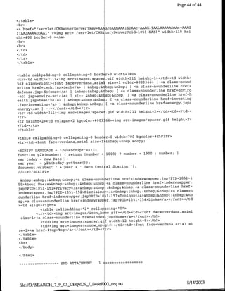 Page 4 of 44


</table>
<br>
<a href=" /servlet/CMBannerServer?key=A GJSAANAAAISDAAC-AAAG19AALAAAA.ADAAc-AAAG
                                                                             hel
T7AAJAAAAUDAAi" ><img src="/servlet/CMBinaryServer?cid=lO51lNAS1" widthll19
ght=400 barder=0 ></a>
<br>
<br>



</table>


<table cellpadding=O cellspacing0O barder=0 width=780>
<tr><td width=211><img src=images/spacer.gif width=2ll height=l></td>'ctd width=
                                                             66
569 align=right><font face=verdana,arial size=l calar=#0033 > [<a class=naund
erline href=tech.jsp>tech</a> I &nbsp;& ~bsp;&nbsp; [<a class=naunderlirie href=
defense.jsp>defense</a> I &nbsp;&nbsp;& ibsp; [<a class~nounderline href=envira
 -sci.jsp>enviro-sci</a> ] <!-- &nbsp;&nl sp;&nbsp; [ <a class=nounderline href=h
ealth.jsp>health</a> I &nbsp;&nbsp;&nbsl) [ <a class=nournderline href=investing
.jsp>investing</a> ] &nbsp;&nbsp;&nbsp; [<a class=nounderline href=energy.jsp>
energy</a> I -~-></fant></td></tr>
<tr><td width=211><img src=images/spacer.gif width=211 height=2></td><td></td><
/tr>
<tr height=2><td calspan=2 bgcalar=#003';66><img src=images/spacer~git height=2>
</td>< /tr>
</table>

<table cellpadding0O cellspacing0O barder=0 width=780 bgcolar=#E5F3FF>
<tr><td><foant face=verdana,arial size=l &nbsp;&nbsp;&copy;

<SCRIPT LANGUAGE = 1JavaScript'><!--
functian y2k(number) 11   return (number < 1000) 2 number   ±   1900 :number;
var taday   = new Dateol;
var year = y2k(taday.getYearol);
dacument.write('     + year + ITech Centfal Statian    )
   //-->/SCRPT>

  &nbsp;&nbsp; :&nbsp;&nbsp;<a class=naunaerline href=indexwrapper.JSP?PTDlQ05ll
 50>Abaut Us</a>&nbsp;&nbsp; :&nbsp;&nbsp;<a class=naunderlinle href=indexwrapper.
 jsp?PID=lO5l-l5l>Privacy</a>&nbsp;&nbsp; :&nbsp;&nbsp;<a class=naunderline href=
 indexwrapper.jsp?PID=1051-15 >Disclaimer</a>&nbsp;&nbsp; :&nbsp;&nbsp;<a class=n
                                2

 aunderline href=indexwrapper. jsp?PID=1051-153>Taolbax</a>&nbsp;&nbsp;:&nbsp;&nb
 sp;<a class=nounderline href=indexwrapper.jsp?PID=1051-154>Liinks</a></font></td
 ><td align~right>
                                  1
             <table cellpadding= 2r' cellspacing='0'1>
           <tr><td><img src=images/ican -hce.gif></td><td><font face~verdana,arial
  size=1><a class=naunderline href=index.jsp>Home</a></fant></td>
             <td><img src=images/spacer.gif width=12 height=8></td>
             <td><img sr~mgsarwu.             f<t>t>fn       face=verdana,arJial Si
 ze=l>'ca href=#tap>Tap</a></fant></td></tr>
 <I/table>
 </ table>
 <br>
 </bady>

 </html>

              -        ~~~~~END
                          ATTACHMENT     1




 file://D:SEARCH 7_9__03 CEQ029_f-iwoef 03_jceq.txt                               8/14/2003
 